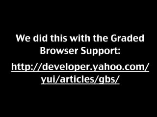 We did this with the Graded
    Browser Support:
http://developer.yahoo.com/
       yui/articles/gbs/
 