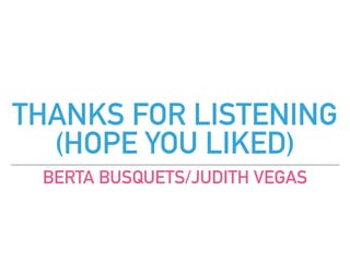 THANKS FOR LISTENING
(HOPE YOU LIKED)
BERTA BUSQUETS/JUDITH VEGAS
 