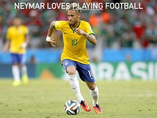 NEYMAR LOVES PLAYING FOOTBALL
 