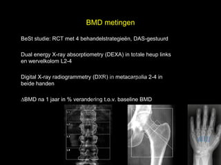BMD metingen


                                                                  l
BeSt studie: RCT met 4 behandelstrategieën, DAS-gestuurd



                              t uk
Dual energy X-ray absorptiometry (DEXA) in totale heup links
                                                               s e
en wervelkolom L2-4
                            h
                          ig r-Y
                        r
                       y le
                     p u
Digital X-ray radiogrammetry (DXR) in metacarpalia 2-4 in

                    o G
beide handen

                  C
                      k
∆BMD na 1 jaar in % verandering t.o.v. baseline BMD

                   le
                Me
      D r.
 