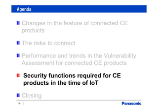 Agenda
30
Changes in the feature of connected CE
products
The risks to connect
Performance and trends in the Vulnerability
Assessment for connected CE products
Security functions required for CE
products in the time of IoT
Closing
 