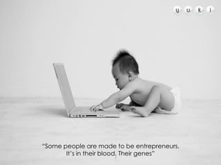 “Some people are made to be entrepreneurs.
       It’s in their blood. Their genes”
                      1
 