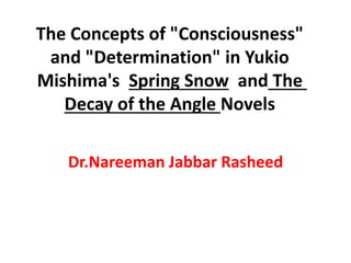The Concepts of "Consciousness"
and "Determination" in Yukio
Mishima's Spring Snow and The
Decay of the Angle Novels
Dr.Nareeman Jabbar Rasheed
 