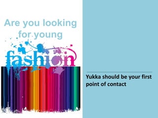 Are you looking
for young
Yukka should be your first
point of contact
 