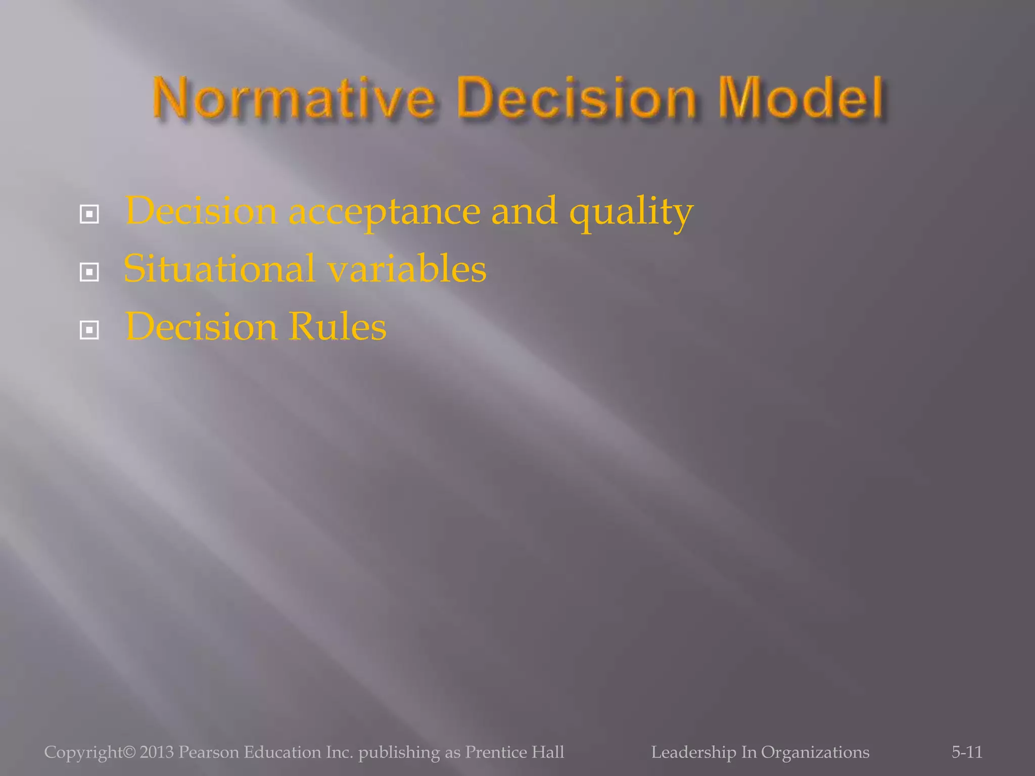 Decision acceptance and quality
 Situational variables
 Decision Rules
Copyright© 2013 Pearson Education Inc. publishing as Prentice Hall Leadership In Organizations 5-11
 
