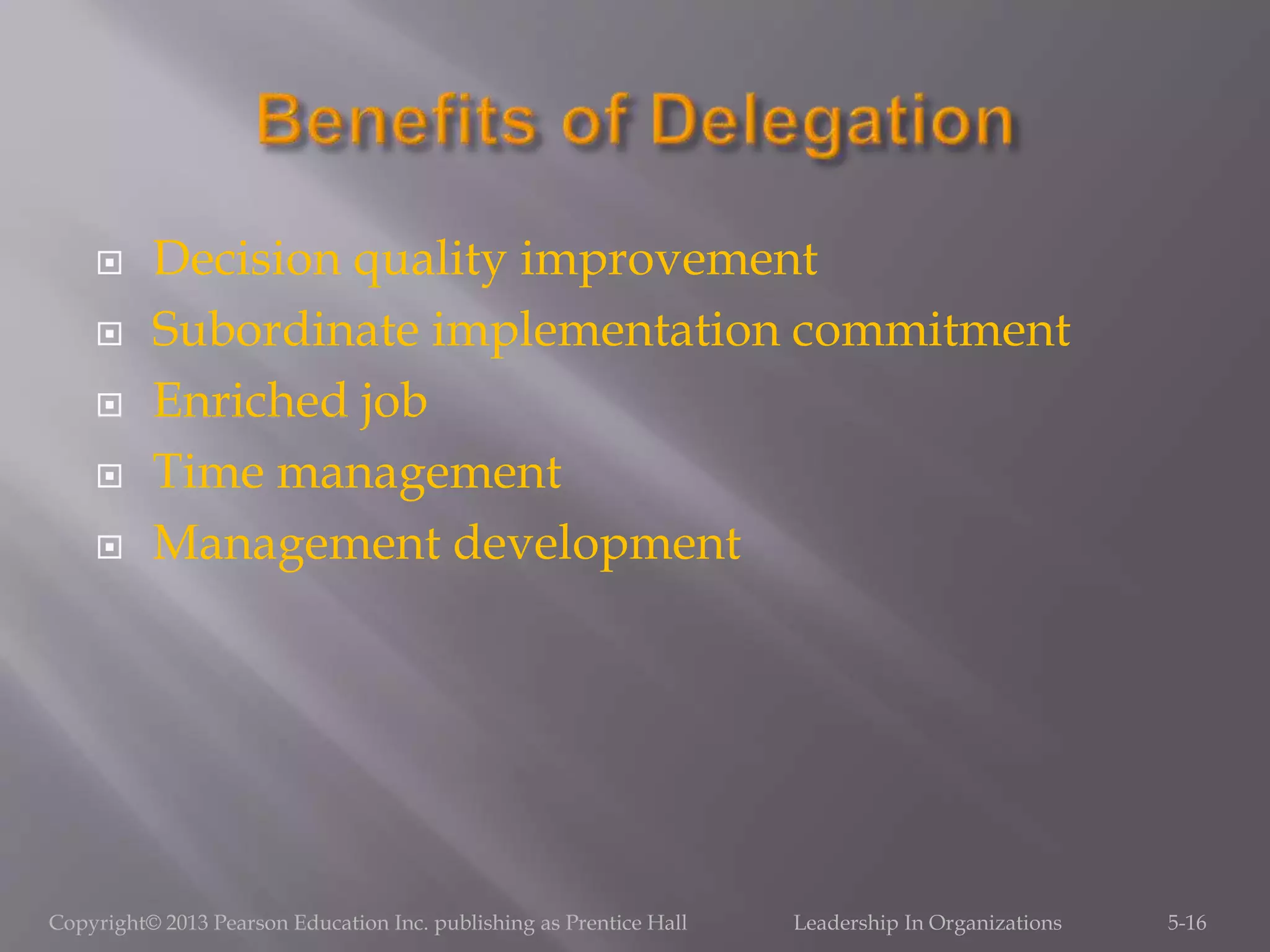  Decision quality improvement
 Subordinate implementation commitment
 Enriched job
 Time management
 Management development
Copyright© 2013 Pearson Education Inc. publishing as Prentice Hall Leadership In Organizations 5-16
 