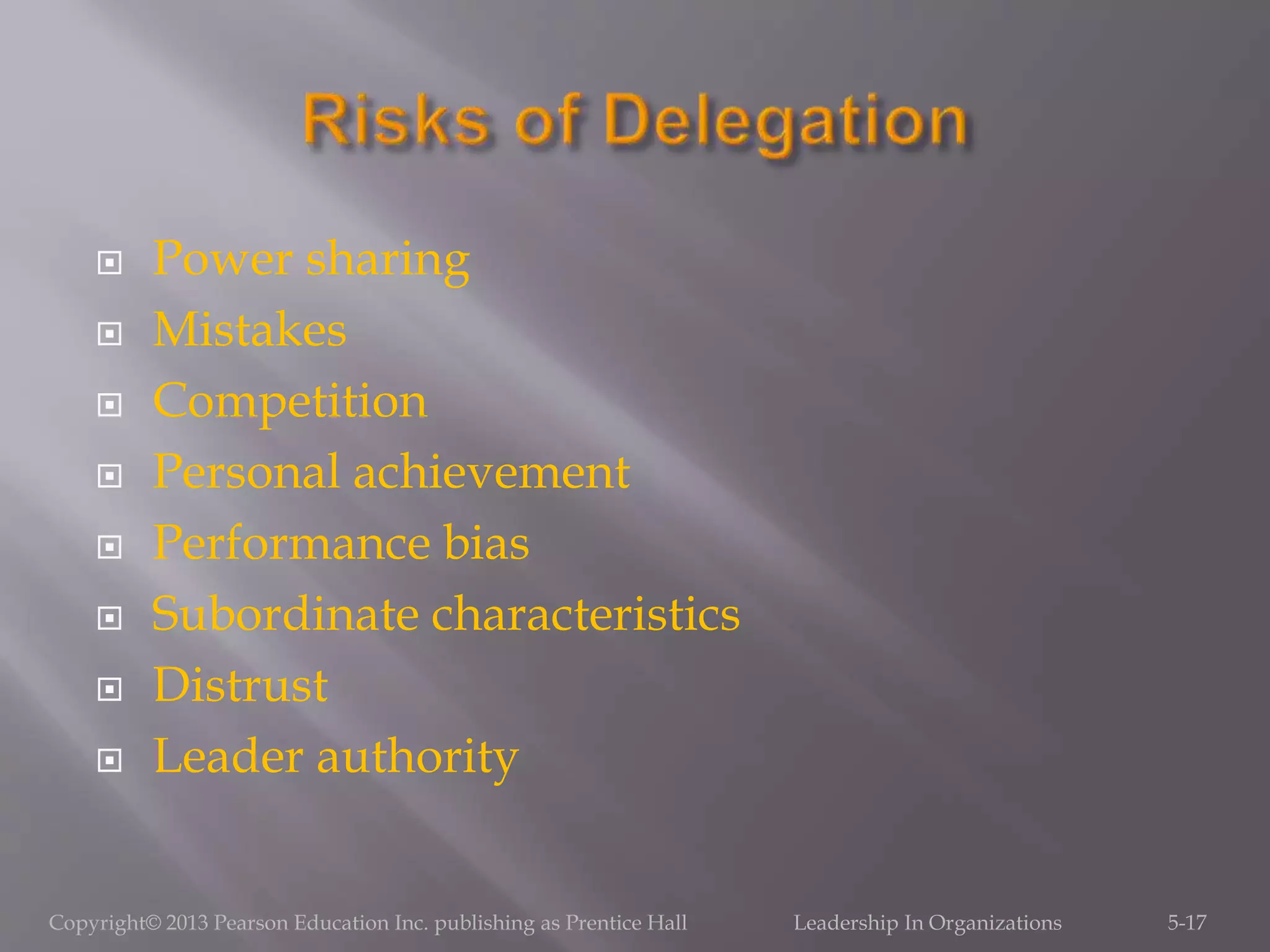  Power sharing
 Mistakes
 Competition
 Personal achievement
 Performance bias
 Subordinate characteristics
 Distrust
 Leader authority
Copyright© 2013 Pearson Education Inc. publishing as Prentice Hall Leadership In Organizations 5-17
 