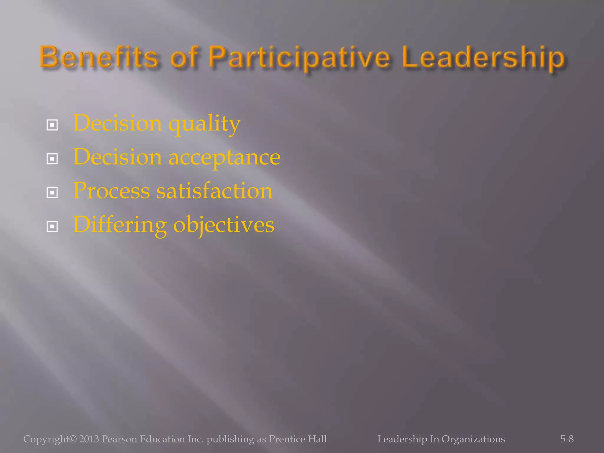 Decision quality
 Decision acceptance
 Process satisfaction
 Differing objectives
Copyright© 2013 Pearson Education Inc. publishing as Prentice Hall Leadership In Organizations 5-8
 