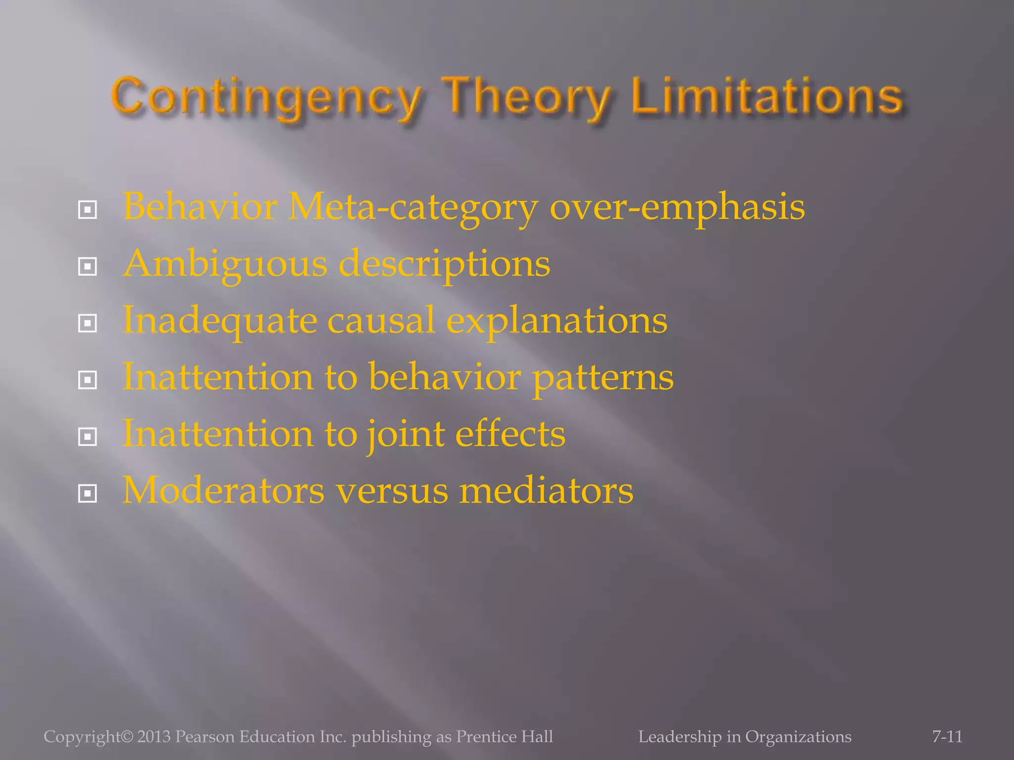  Behavior Meta-category over-emphasis
 Ambiguous descriptions
 Inadequate causal explanations
 Inattention to behavior patterns
 Inattention to joint effects
 Moderators versus mediators
Copyright© 2013 Pearson Education Inc. publishing as Prentice Hall Leadership in Organizations 7-11
 