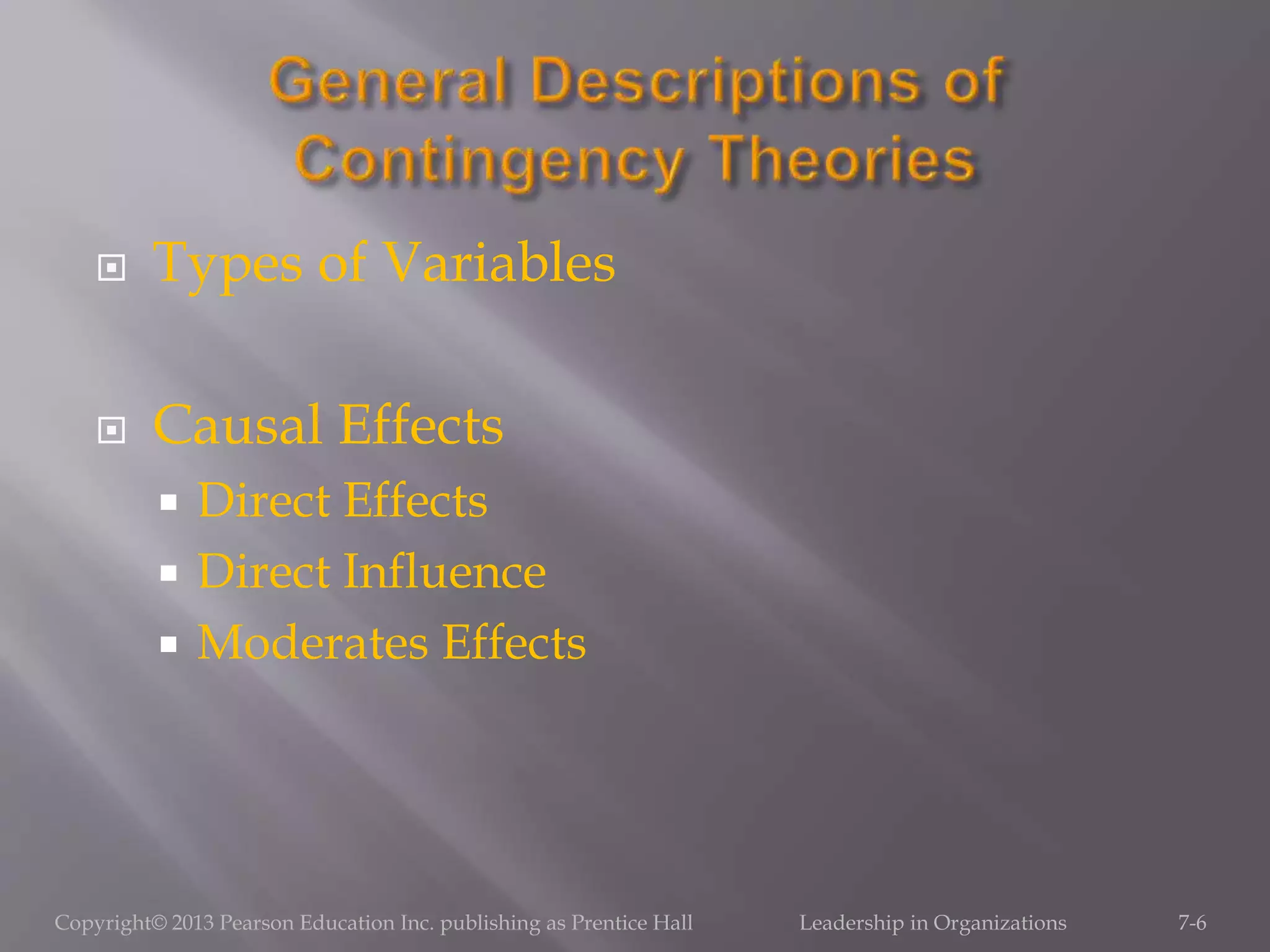 Types of Variables
 Causal Effects
 Direct Effects
 Direct Influence
 Moderates Effects
Copyright© 2013 Pearson Education Inc. publishing as Prentice Hall Leadership in Organizations 7-6
 