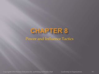 Power and Influence Tactics
8-1Copyright© 2013 Pearson Education Inc. publishing as Prentice Hall Leadership in Organizations
 