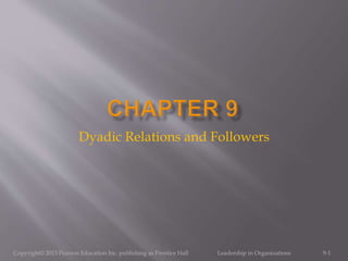 Dyadic Relations and Followers
9-1Copyright© 2013 Pearson Education Inc. publishing as Prentice Hall Leadership in Organizations
 