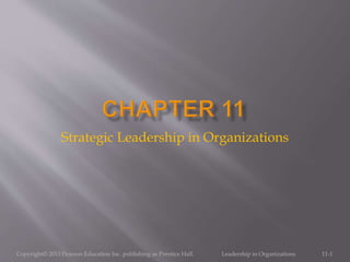 Strategic Leadership in Organizations
11-1Copyright© 2013 Pearson Education Inc. publishing as Prentice Hall. Leadership in Organizations
 