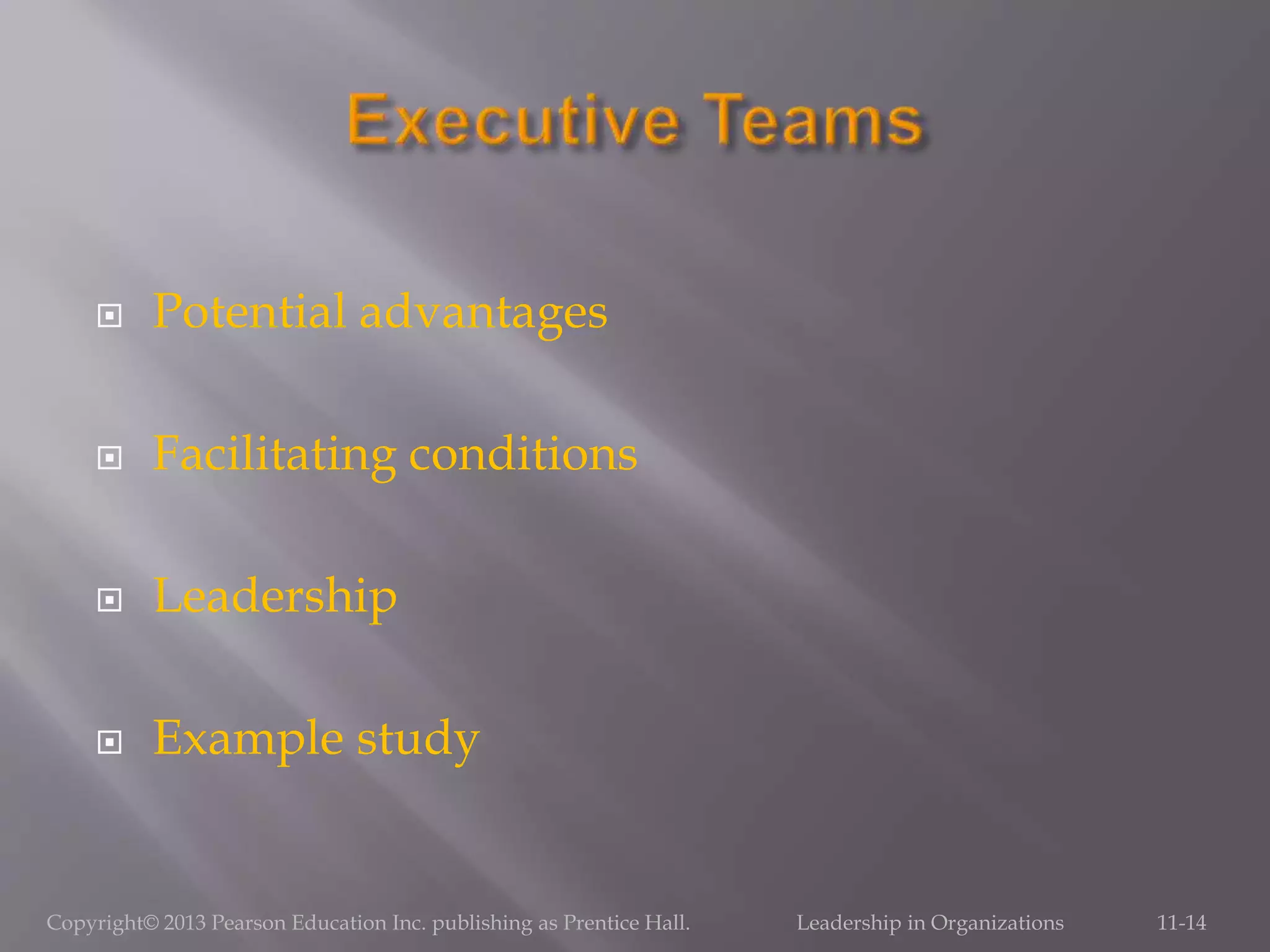  Potential advantages
 Facilitating conditions
 Leadership
 Example study
Copyright© 2013 Pearson Education Inc. publishing as Prentice Hall. Leadership in Organizations 11-14
 