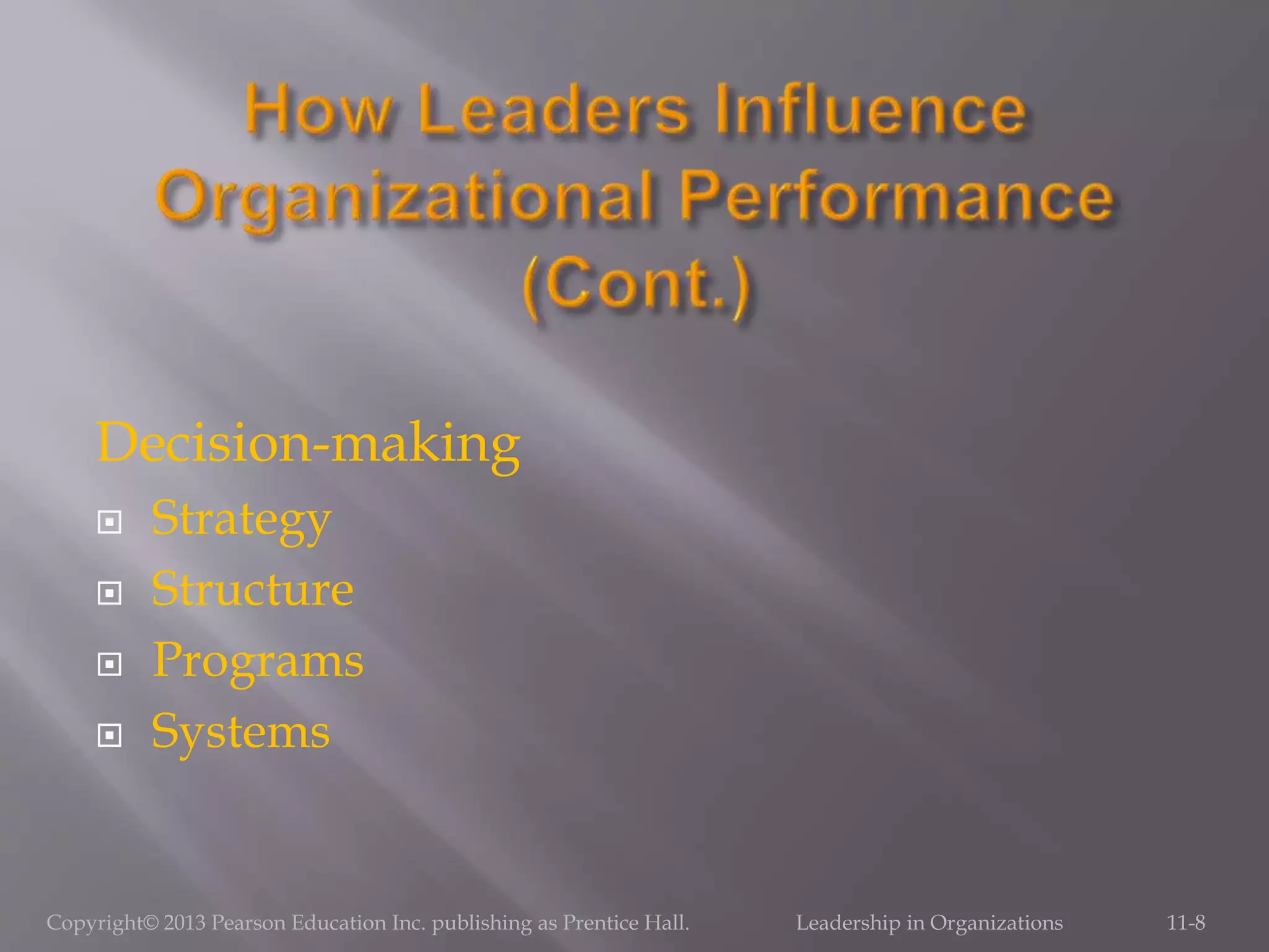 Decision-making
 Strategy
 Structure
 Programs
 Systems
Copyright© 2013 Pearson Education Inc. publishing as Prentice Hall. Leadership in Organizations 11-8
 