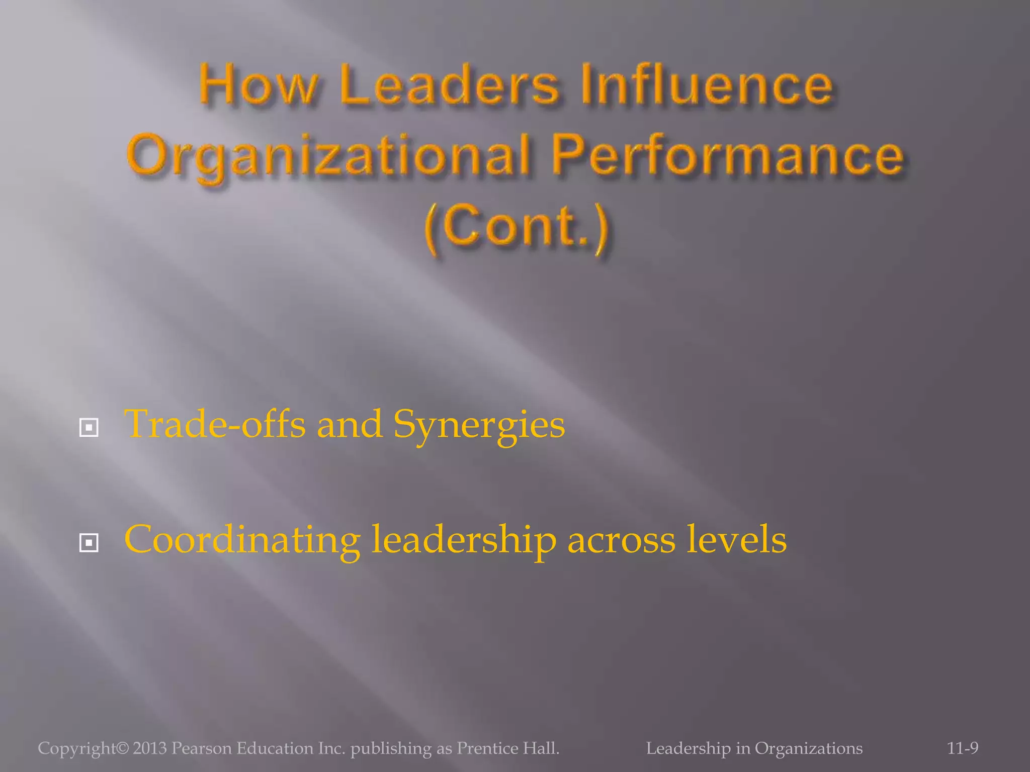 Trade-offs and Synergies
 Coordinating leadership across levels
Copyright© 2013 Pearson Education Inc. publishing as Prentice Hall. Leadership in Organizations 11-9
 