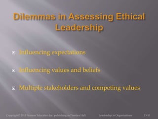  Influencing expectations
 Influencing values and beliefs
 Multiple stakeholders and competing values
Copyright© 2013 Pearson Education Inc. publishing as Prentice Hall. Leadership in Organizations 13-10
 