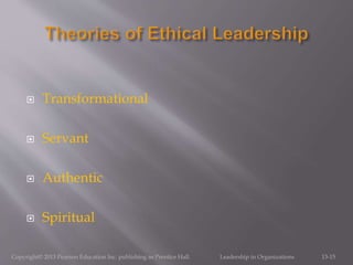  Transformational
 Servant
 Authentic
 Spiritual
Copyright© 2013 Pearson Education Inc. publishing as Prentice Hall. Leadership in Organizations 13-15
 