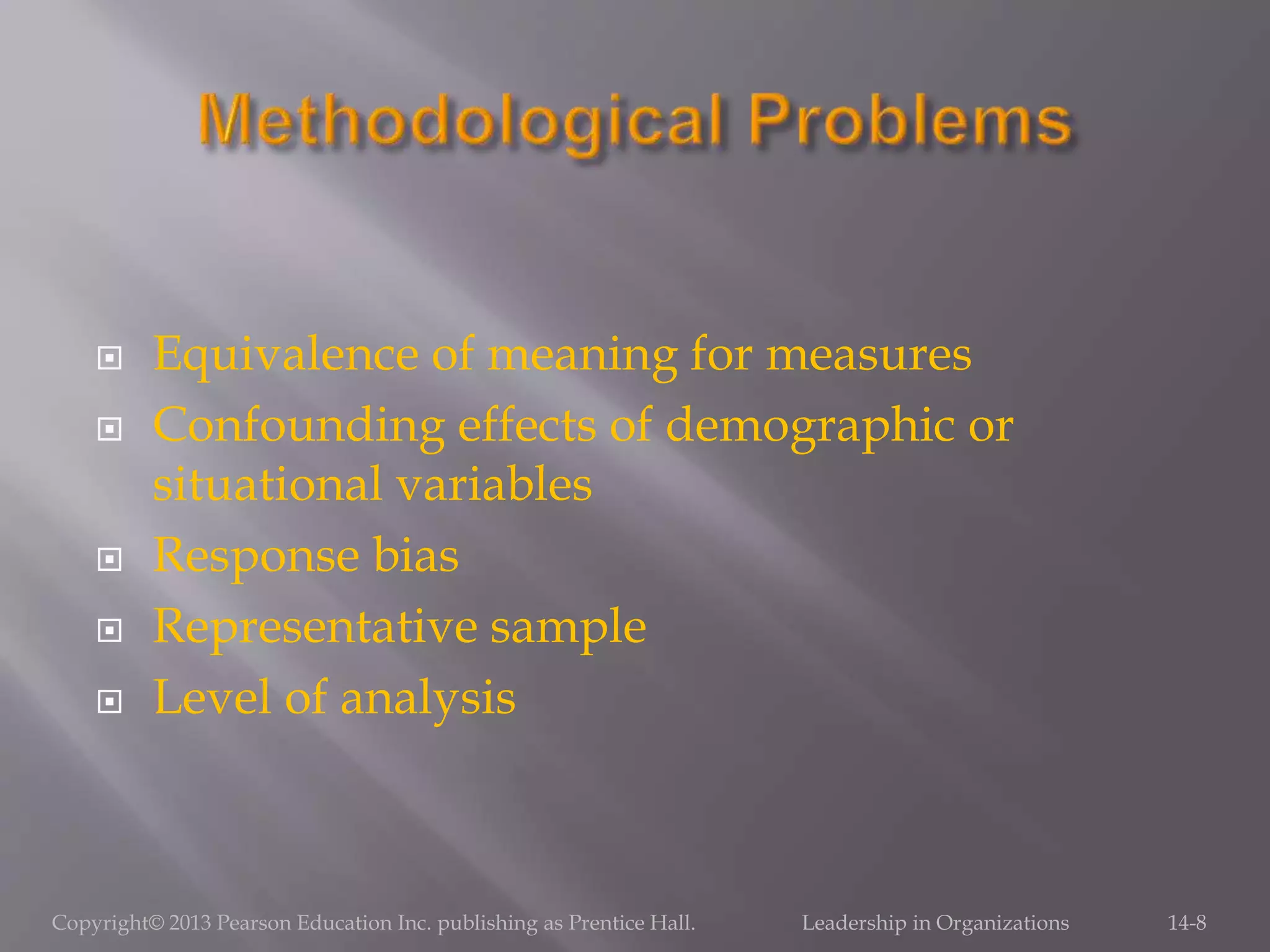  Equivalence of meaning for measures
 Confounding effects of demographic or
situational variables
 Response bias
 Representative sample
 Level of analysis
Copyright© 2013 Pearson Education Inc. publishing as Prentice Hall. Leadership in Organizations 14-8
 