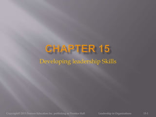 Developing leadership Skills
15-1Copyright© 2013 Pearson Education Inc. publishing as Prentice Hall. Leadership in Organizations
 