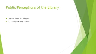 Public Perceptions of the Library
 Market Probe 2015 Report
 OCLC Reports and Studies
 