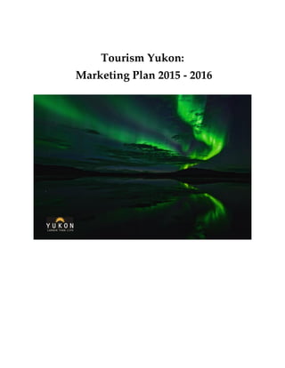 Tourism Yukon:
Marketing Plan 2015 - 2016
 