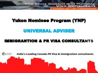 Yukon Nominee Program (YNP)
UNIVERSAL ADVISER
IMMIGRANTION & PR VISA CONSULTANTS
 