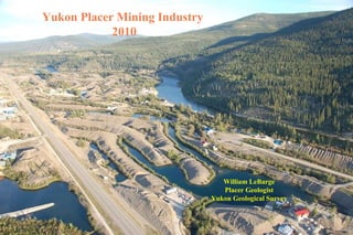Yukon Placer Mining Industry  2010 William LeBarge Placer Geologist Yukon Geological Survey 