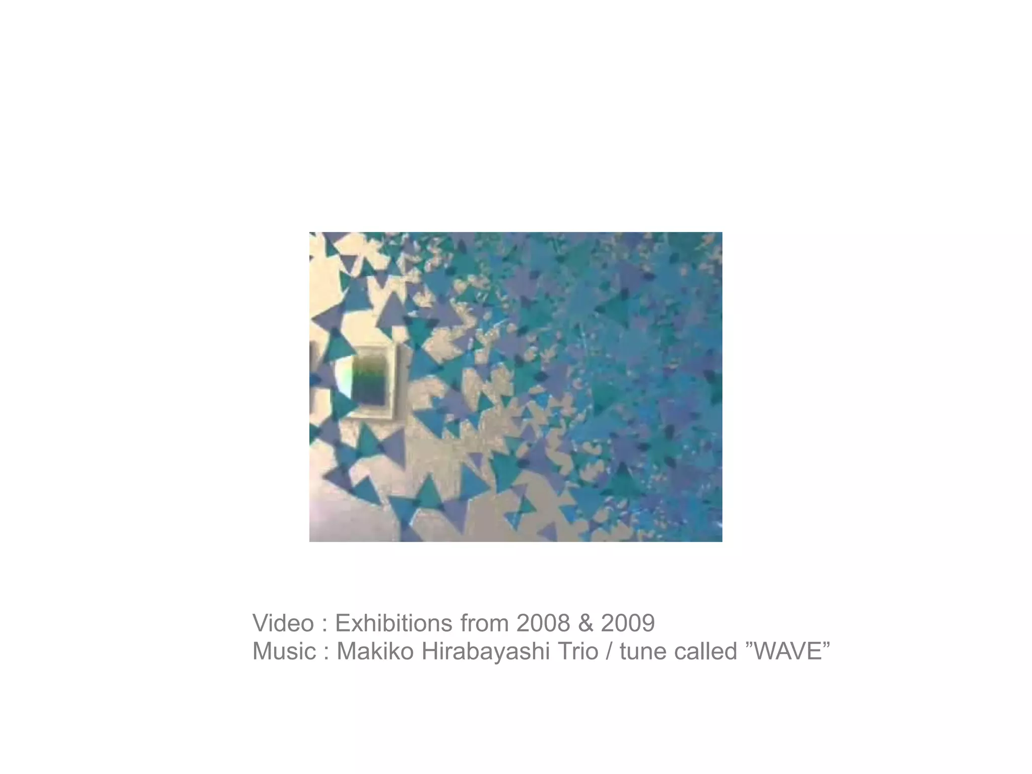 Video : Exhibitions from 2008 & 2009Music : Makiko Hirabayashi Trio / tune called ”WAVE”