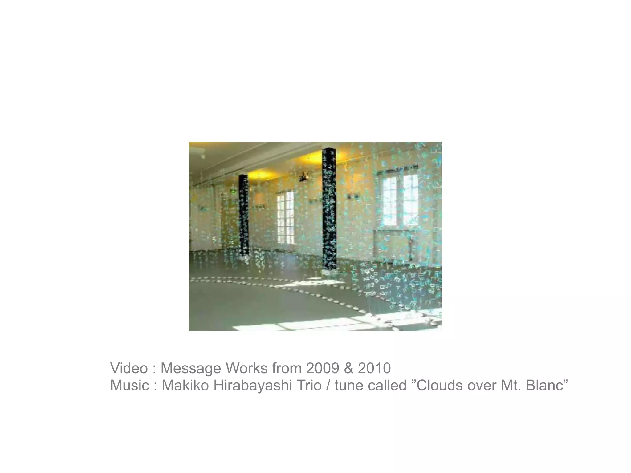 Video : Message Works from 2009 & 2010Music : Makiko Hirabayashi Trio / tune called ”Clouds over Mt. Blanc”