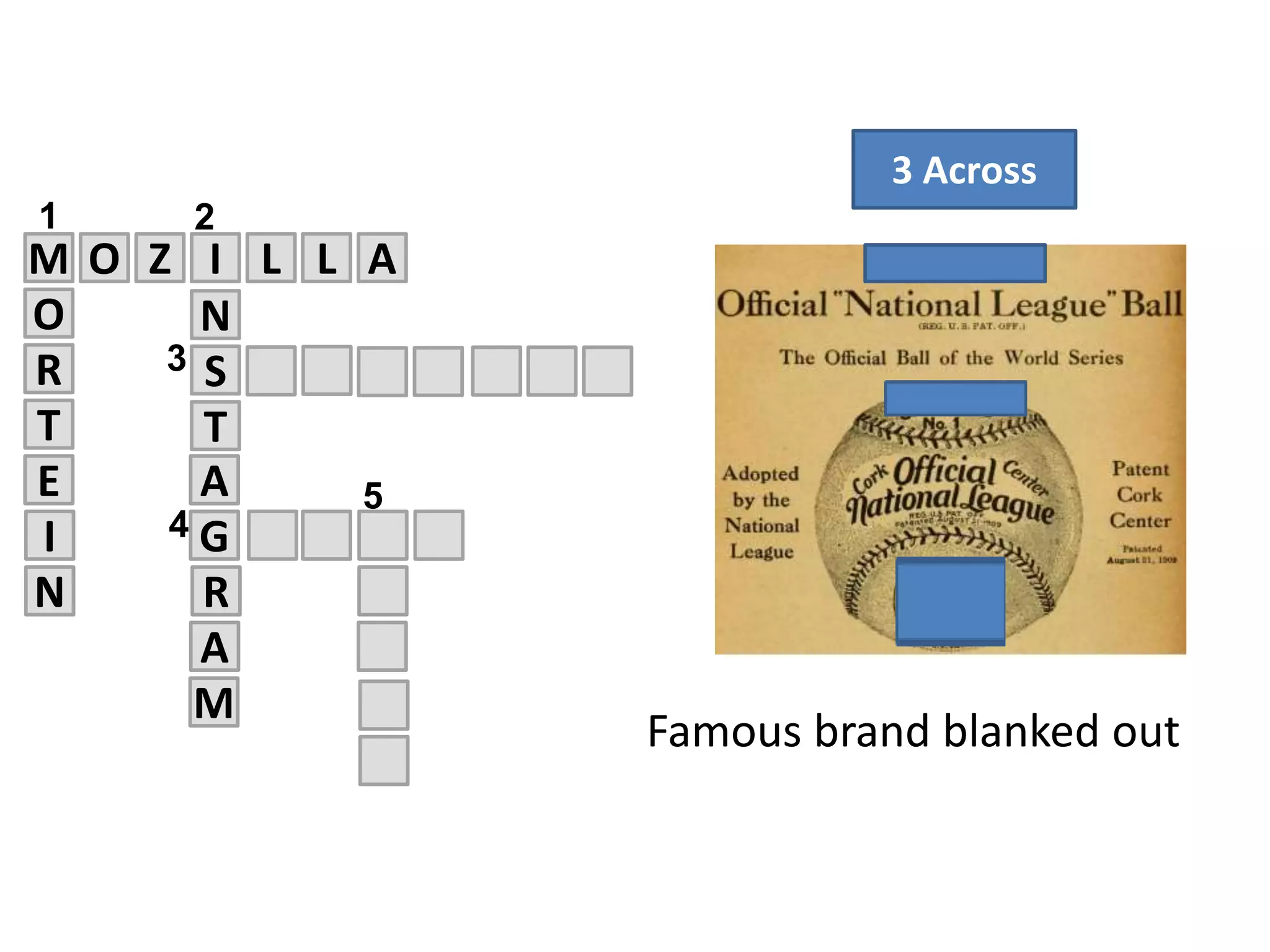 M O Z I L L
SR
E
T
4
N
T
O
5
A
1 2
G
A
R
A
3
N
I
M
3 Across
Famous brand blanked out
 