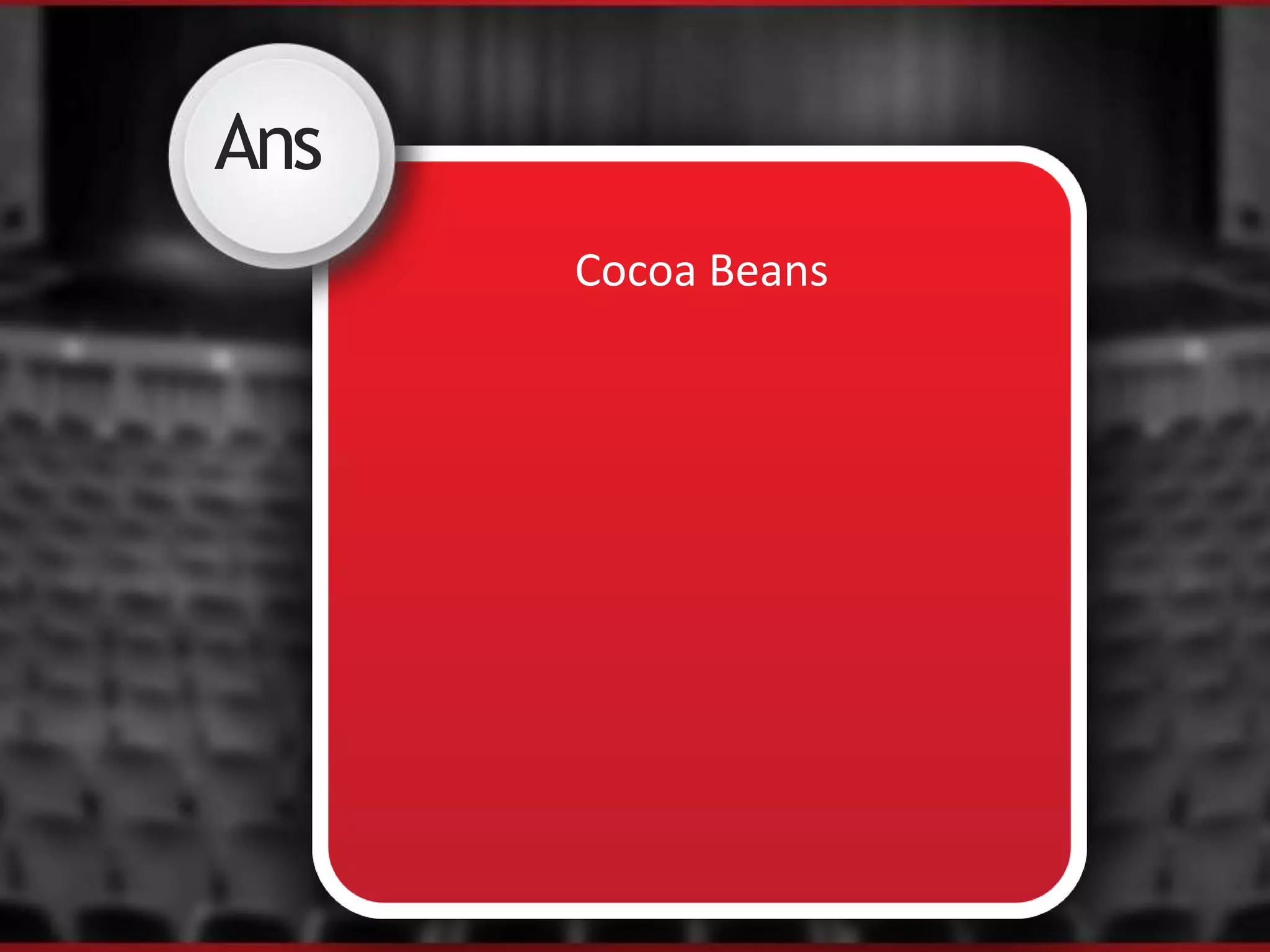 Ans
Cocoa Beans
 