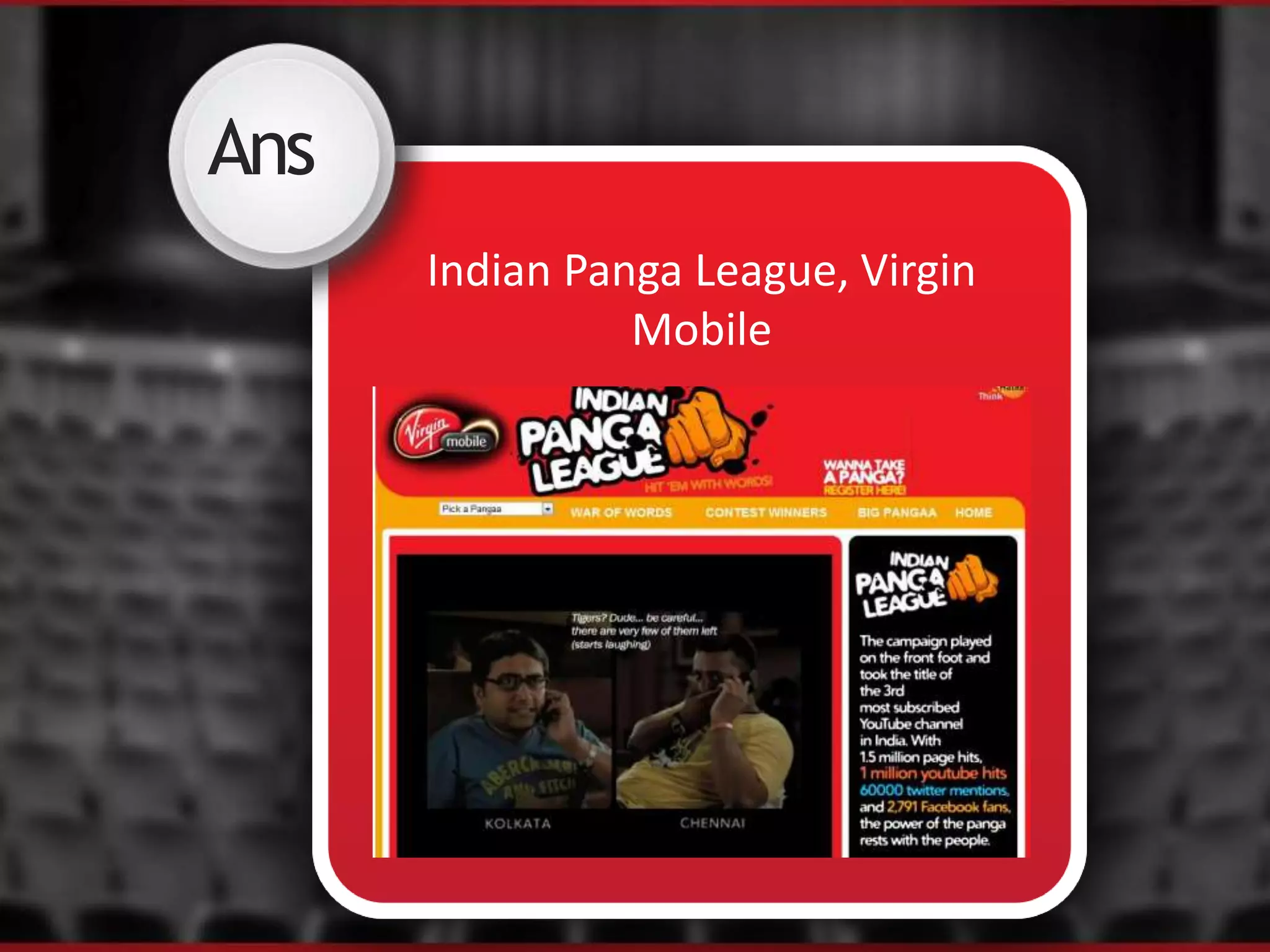 Ans
Indian Panga League, Virgin
Mobile
 