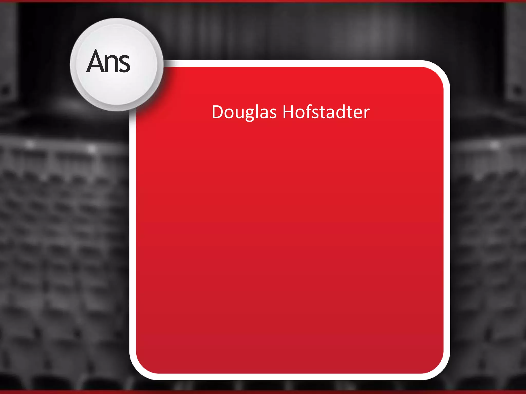 Ans
Douglas Hofstadter
 