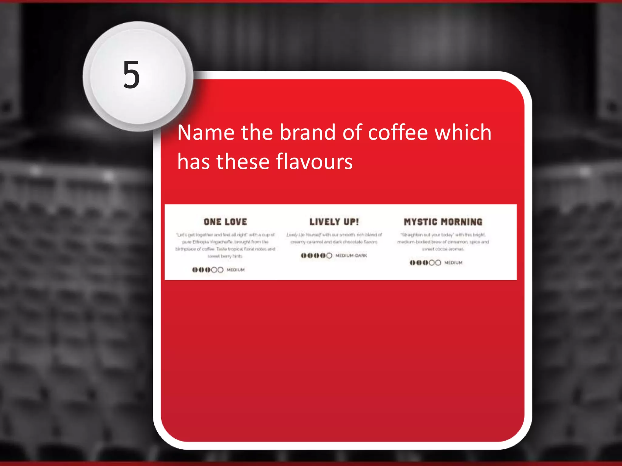 5
Name the brand of coffee which
has these flavours
 