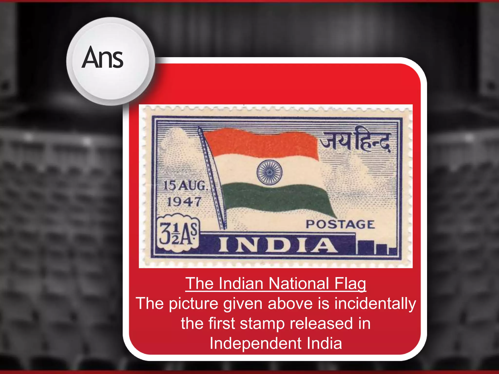 Ans
The Indian National Flag
The picture given above is incidentally
the first stamp released in
Independent India
 