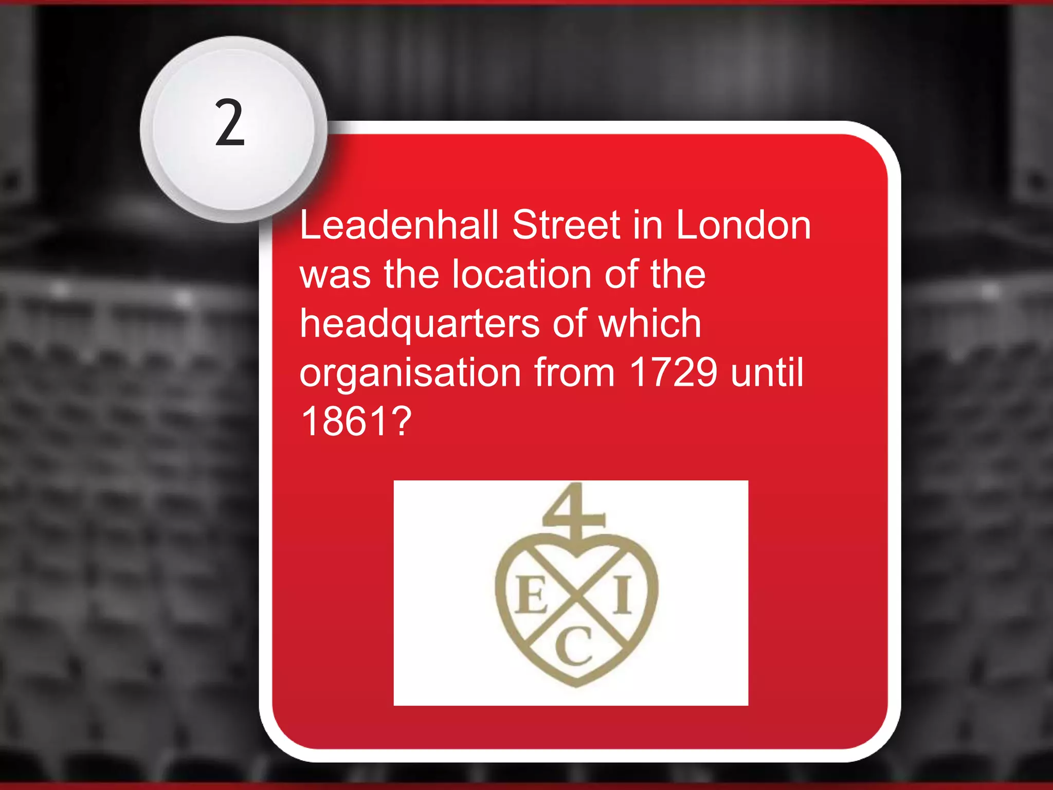 2
Leadenhall Street in London
was the location of the
headquarters of which
organisation from 1729 until
1861?
 