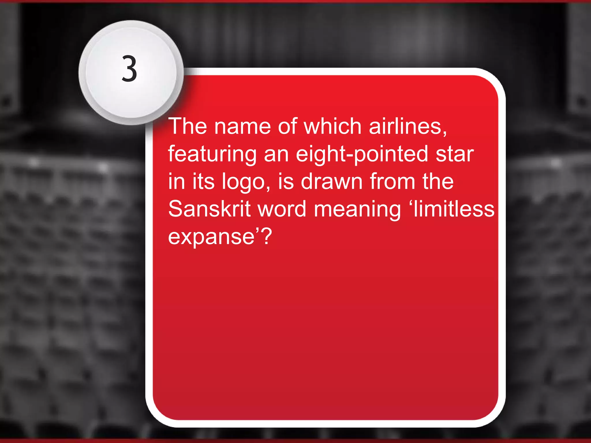 3
The name of which airlines,
featuring an eight-pointed star
in its logo, is drawn from the
Sanskrit word meaning ‘limitless
expanse’?
 