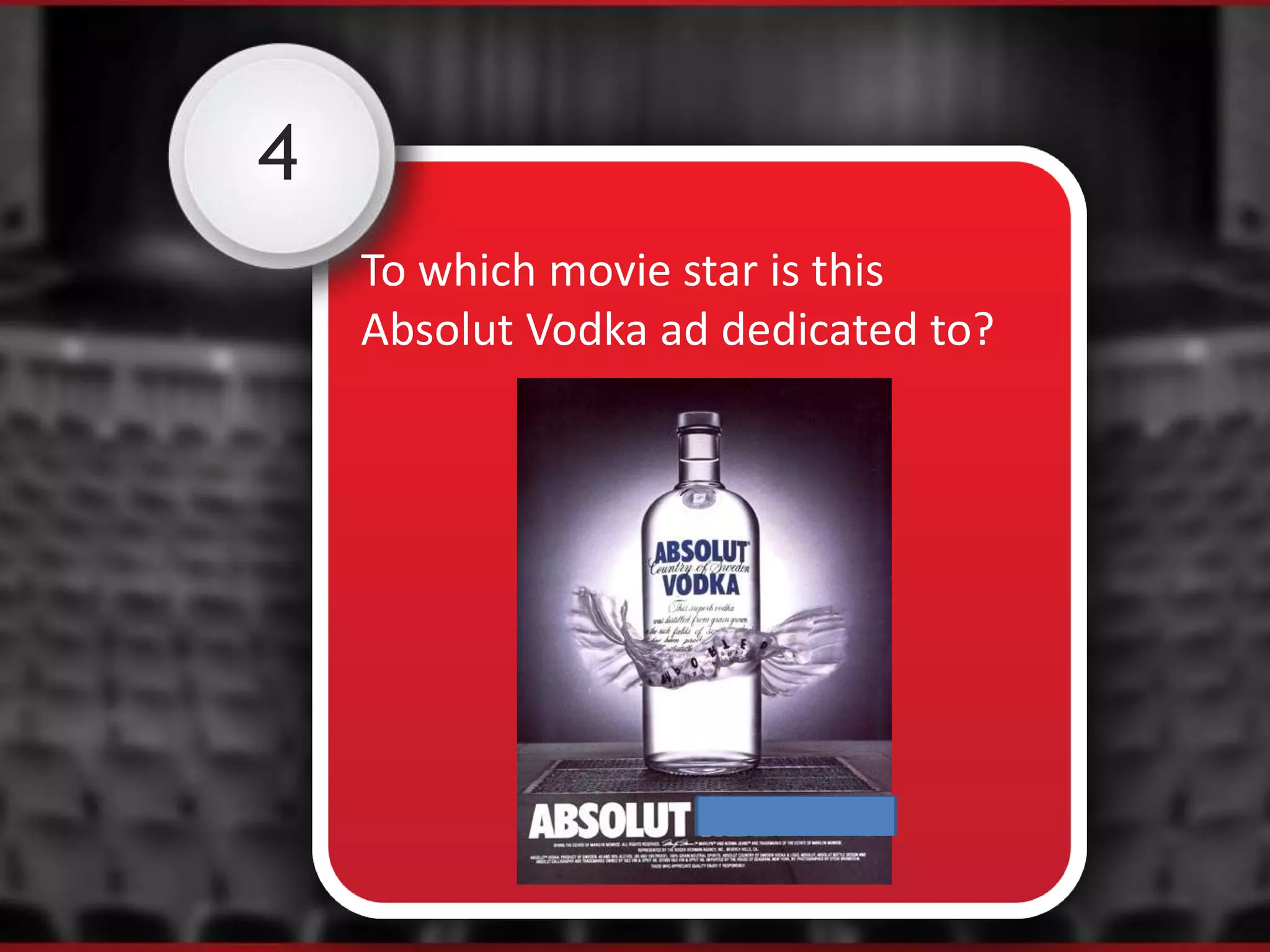 4
To which movie star is this
Absolut Vodka ad dedicated to?
 