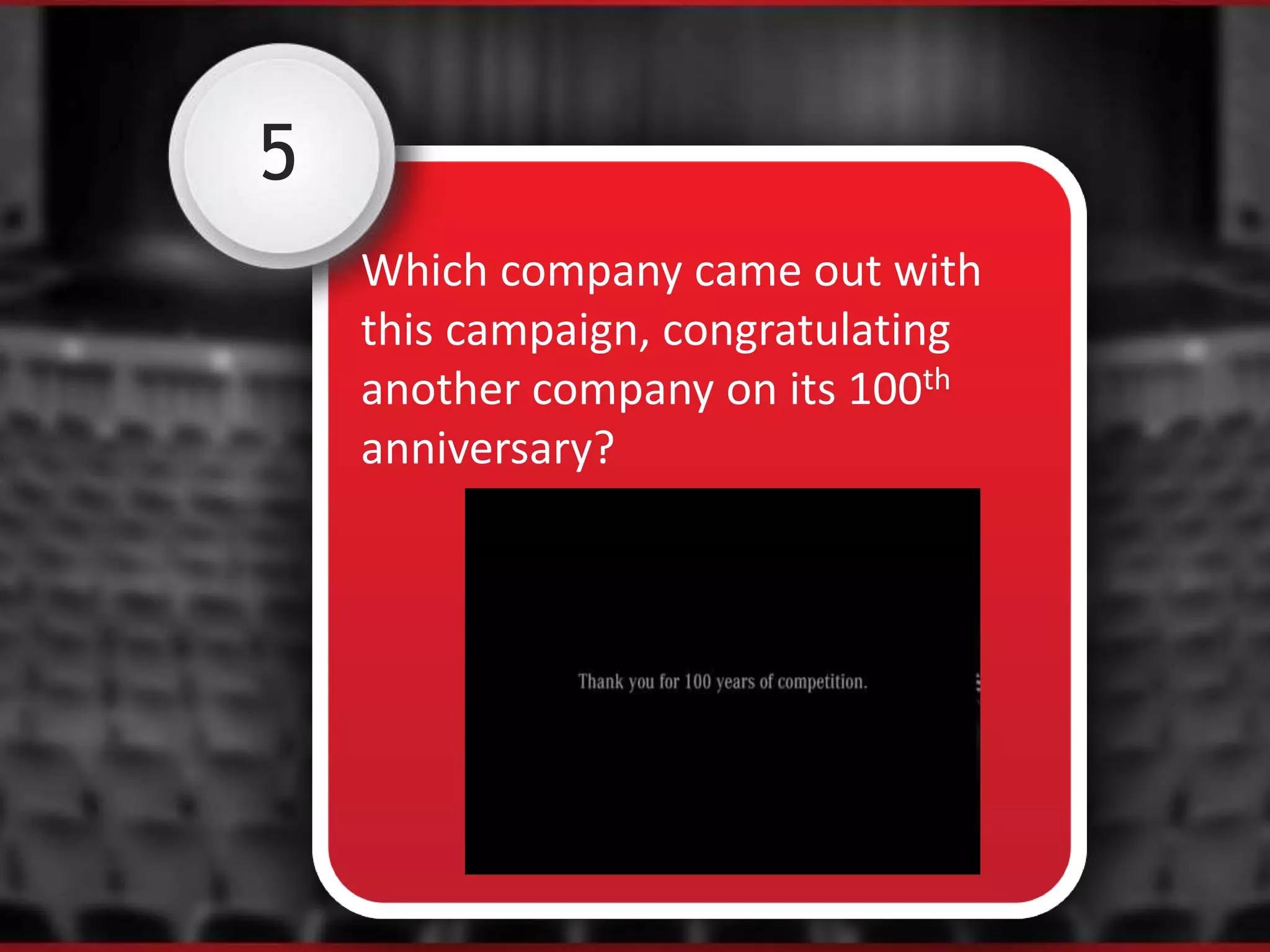 5
Which company came out with
this campaign, congratulating
another company on its 100th
anniversary?
 