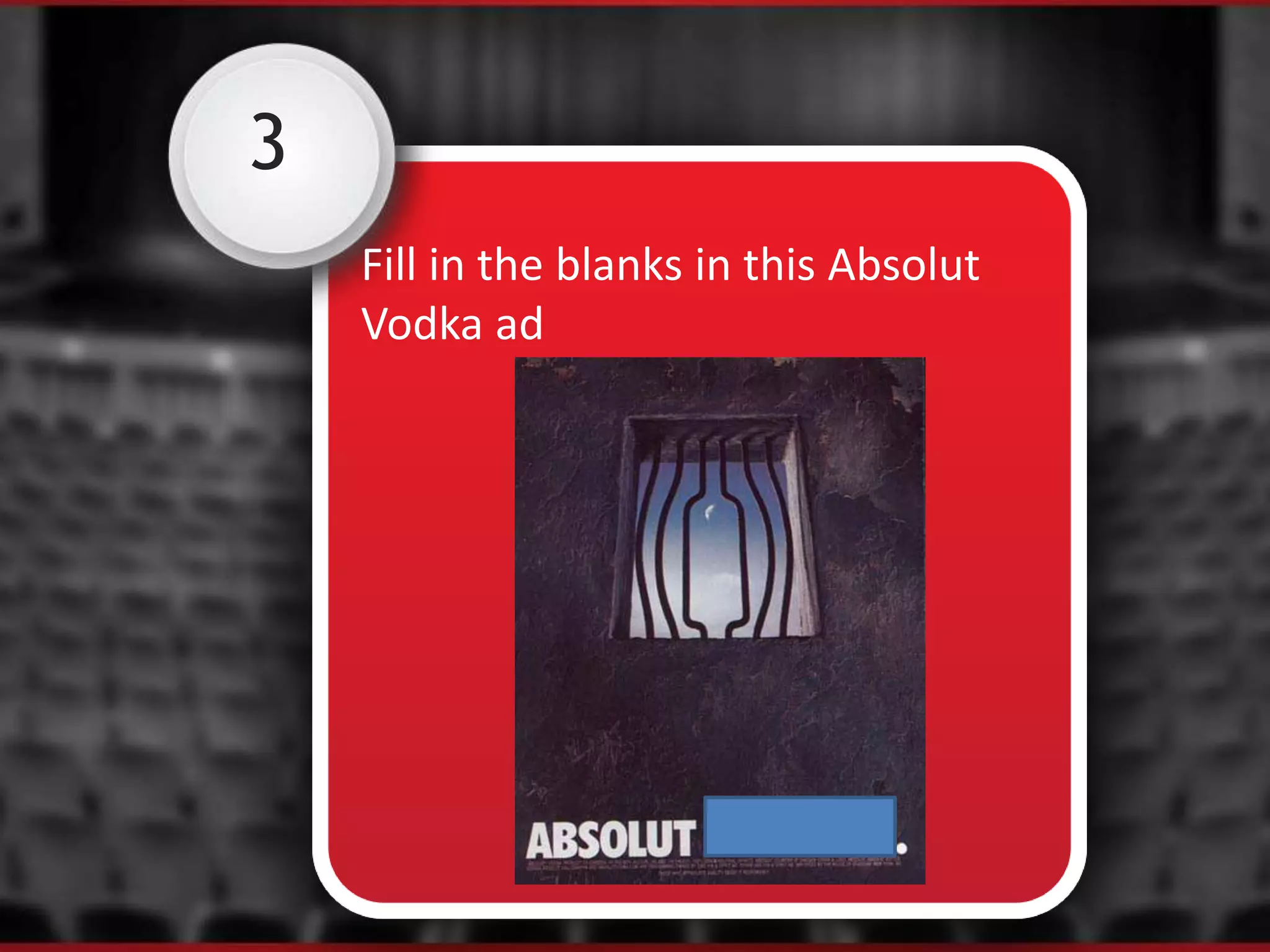3
Fill in the blanks in this Absolut
Vodka ad
 