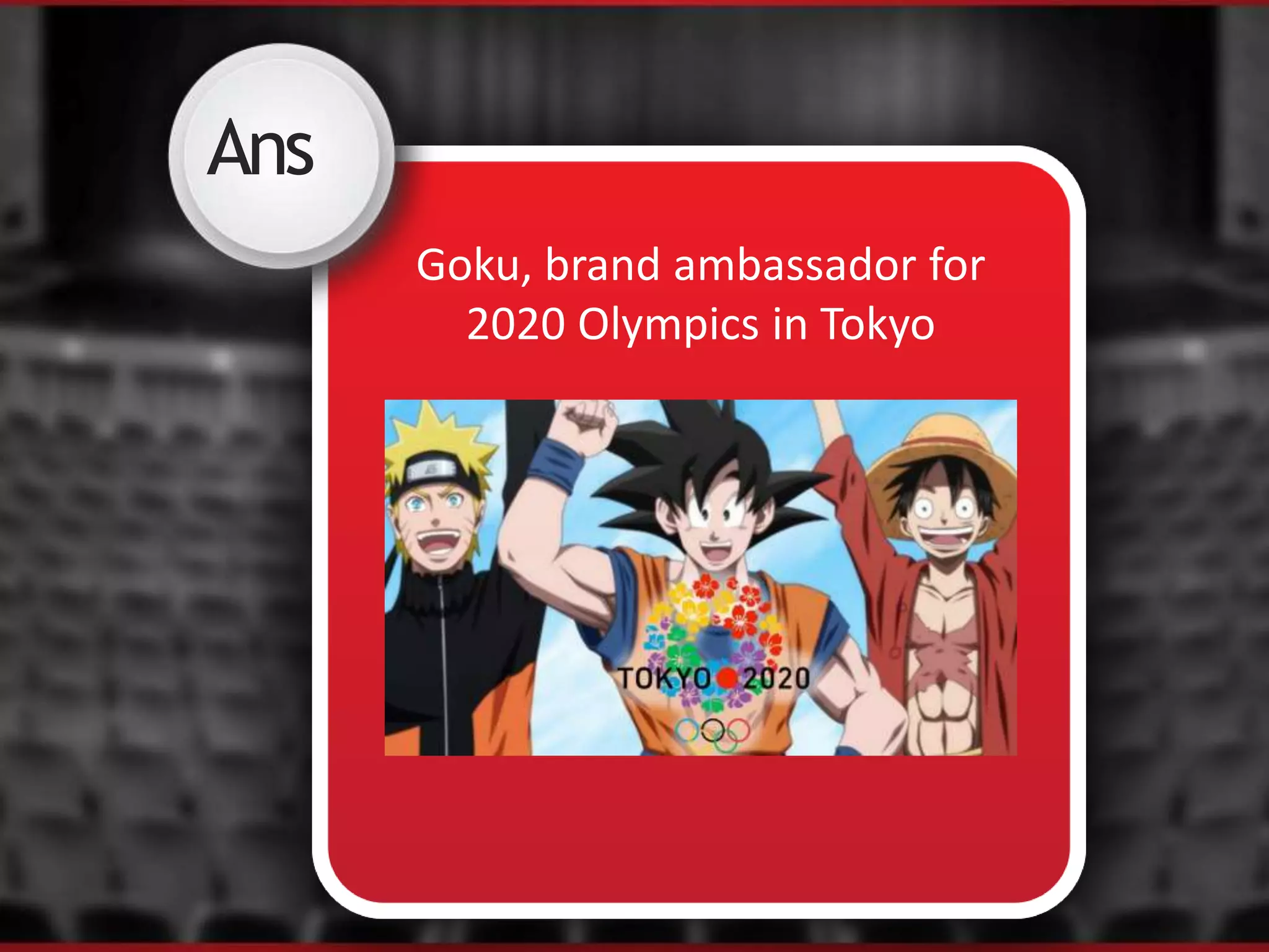 Ans
Goku, brand ambassador for
2020 Olympics in Tokyo
 