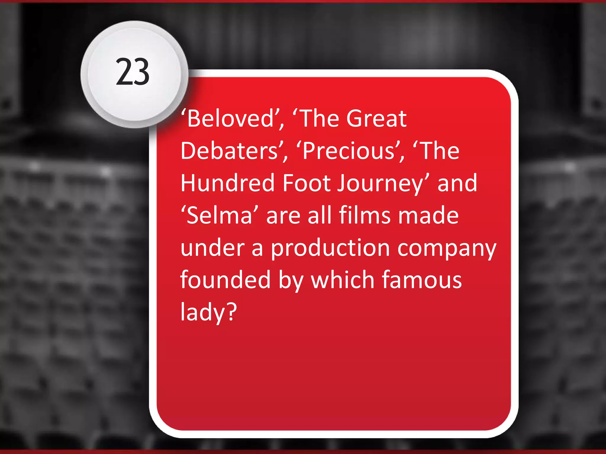 23
‘Beloved’, ‘The Great
Debaters’, ‘Precious’, ‘The
Hundred Foot Journey’ and
‘Selma’ are all films made
under a production company
founded by which famous
lady?
 