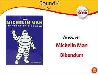 Round 4
  Q -1




           Answer
         Michelin Man
          Bibendum
 