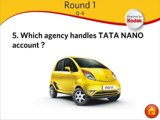 Round 1
               Q -5




5. Which agency handles TATA NANO
account ?
 