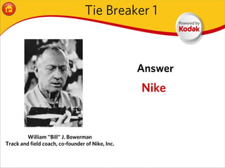 Tie Breaker 1



                                                  Answer
                                                  Nike


         William "Bill" J. Bowerman
Track and field coach, co-founder of Nike, Inc.
 