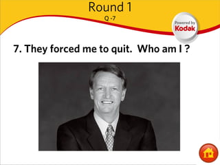 Round 1
                   Q -7




7. They forced me to quit. Who am I ?
 