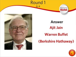 Round 1
  Q -9




           Answer
           Ajit Jain
         Warren Buffet
    (Berkshire Hathaway)
 