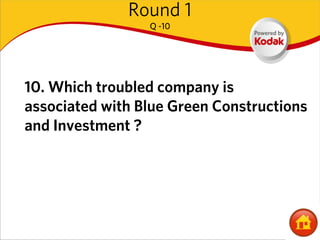 Round 1
                 Q -10




10. Which troubled company is
associated with Blue Green Constructions
and Investment ?
 
