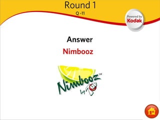 Round 1
  Q -11




 Answer
Nimbooz
 